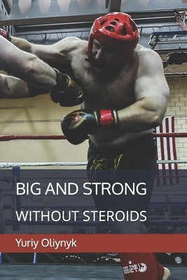 Big and Strong Without Steroids by Oliynyk, Yuriy