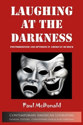 Laughing at the Darkness: Postmodernism and Optimism in American Humour by McDonald, Paul