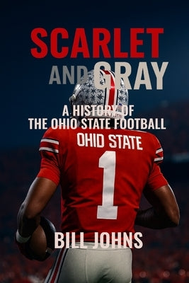 Scarlet and Gray: A History of The Ohio State Football by Johns, Bill