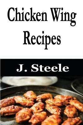 Chicken Wing Recipes by Steele, J.