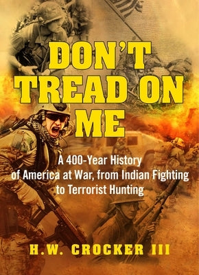 Don't Tread on Me: A 400-Year History of America at War, from Indian Fighting to Terrorist Hunting by Crocker, H. W.