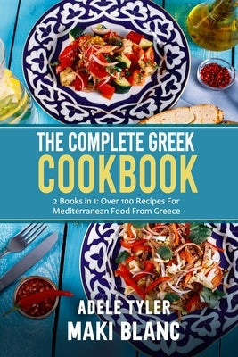 The Complete Greek Cookbook: 2 Books in 1: Over 100 Recipes For Mediterranean Dishes From Greece by Blanc, Maki