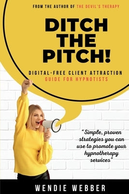 Ditch the Pitch!: Digital-Free Client Attraction Guide for Hypnotists by Webber, Wendie
