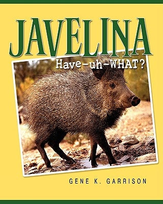 Javelina: Have-uh-WHAT? by Garrison, Gene K.
