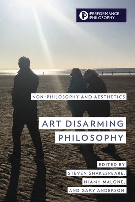 Art Disarming Philosophy: Non-philosophy and Aesthetics by Shakespeare, Steven