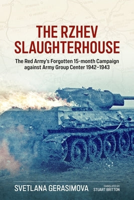 The Rzhev Slaughterhouse: The Red Army's Forgotten 15-Month Campaign Against Army Group Center, 1942-1943 by Gerasimova, Svetlana