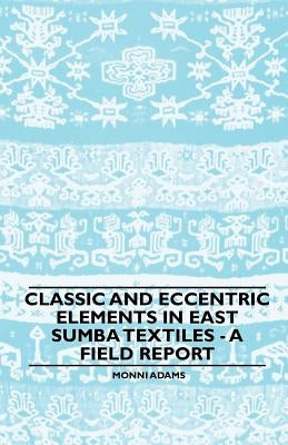 Classic and Eccentric Elements in East Sumba Textiles - A Field Report by Adams, Monni