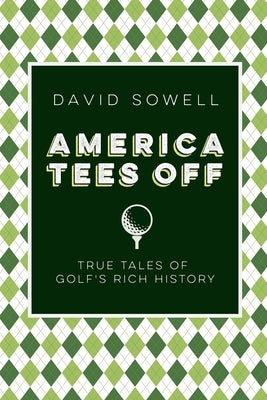 America Tees Off: True Tales of Golf's Rich History by Sowell, David