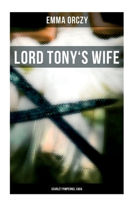 Lord Tony's Wife: Scarlet Pimpernel Saga by Orczy, Emma