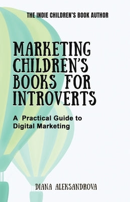 Marketing Children's Books for Introverts: A Practical Guide to Digital Marketing by Aleksandrova, Diana