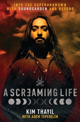 A Screaming Life: Into the Superunknown with Soundgarden and Beyond by Thayil, Kim