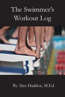 The Swimmer's Workout Log by Haddox M. Ed, Alex
