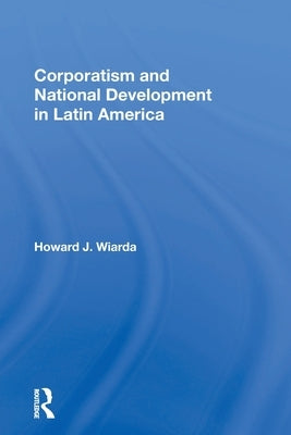 Corporatism And National Development In Latin America by Wiarda, Howard J.