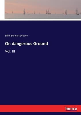 On dangerous Ground: Vol. III by Drewry, Edith Stewart