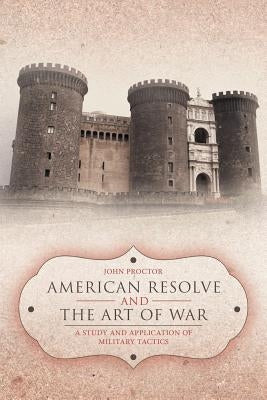 American Resolve and the Art of War: A Study and Application of Military Tactics by Proctor, John