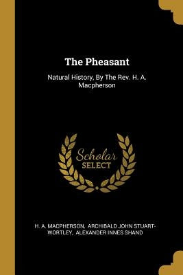 The Pheasant: Natural History, By The Rev. H. A. Macpherson by MacPherson, H. A.