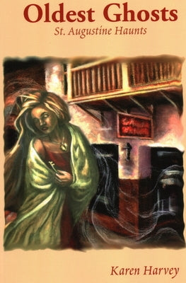 Oldest Ghosts: St. Augustine Haunts by Harvey, Karen