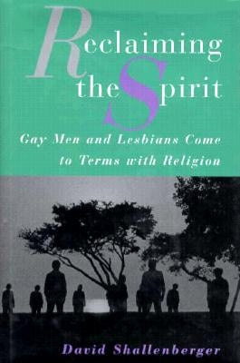 Reclaiming the Spirit: Gay Men and Lesbians Come to Terms with Their Religion by Shallenberger, David