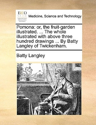 Pomona: Or, the Fruit-Garden Illustrated. ... the Whole Illustrated with Above Three Hundred Drawings ... by Batty Langley of Twickenham. by Langley, Batty