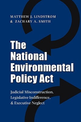 The National Environmental Policy ACT: Judicial Misconstruction, Legislative Indifference, and Executive Neglect by Lindstrom, Matthew J.