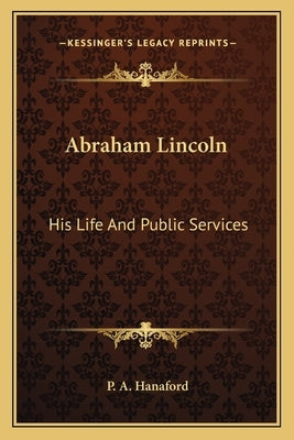 Abraham Lincoln: His Life and Public Services by Hanaford, Phebe Ann