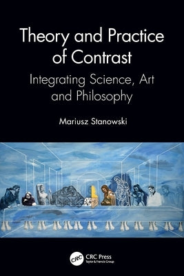 Theory and Practice of Contrast: Integrating Science, Art and Philosophy by Stanowski, Mariusz