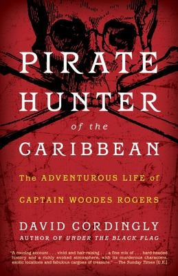 Pirate Hunter of the Caribbean: The Adventurous Life of Captain Woodes Rogers by Cordingly, David