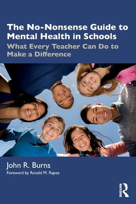 The No-Nonsense Guide to Mental Health in Schools: What Every Teacher Can Do to Make a Difference by Burns, John R.
