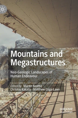 Mountains and Megastructures: Neo-Geologic Landscapes of Human Endeavour by Beattie, Martin