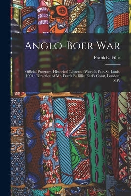 Anglo-Boer War: Official Program, Historical Libretto: World's Fair, St. Louis, 1904: Direction of Mr. Frank E. Fillis, Earl's Court, by Fillis, Frank E.