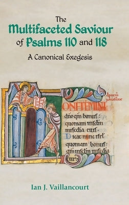 The Multifaceted Saviour of Psalms 110 and 118: A Canonical Exegesis by Vaillancourt, Ian J.