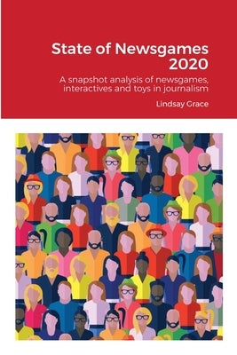 State of Newsgames 2020: A snapshot analysis of interactives, toys and games in journalism and allied industries by Grace, Lindsay