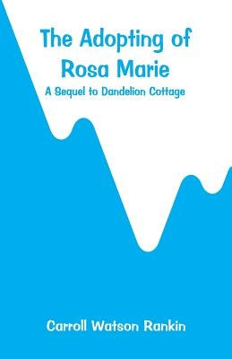 The Adopting of Rosa Marie: A Sequel to Dandelion Cottage by Rankin, Carroll Watson