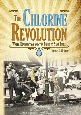 The Chlorine Revolution: Water Disinfection and the Fight to Save Lives by McGuire, Michael J.