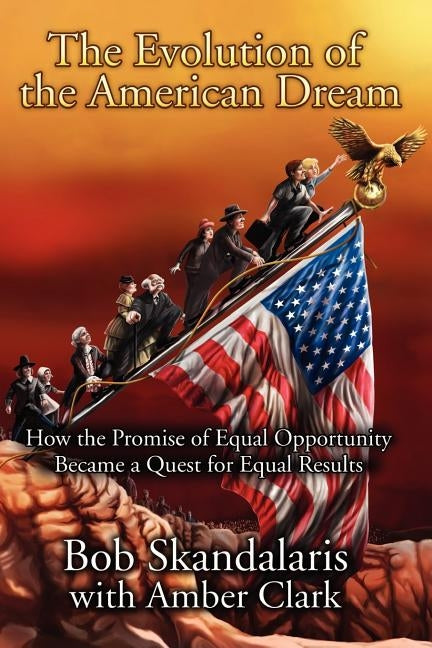 The Evolution of the American Dream: How the Promise of Equal Opportunity Became a Quest for Equal Results by Clark, Amber