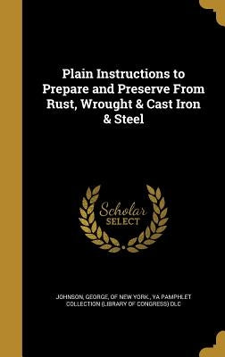 Plain Instructions to Prepare and Preserve From Rust, Wrought & Cast Iron & Steel by Johnson, George Of New York