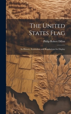 The United States Flag: Its History, Symbolism and Regulations for Display by Dillon, Philip Robert B. 1868