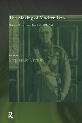 The Making of Modern Iran: State and Society under Riza Shah, 1921-1941 by Cronin, Stephanie