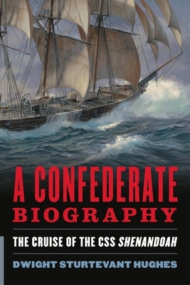 A Confederate Biography: The Cruise of the CSS Shenandoah by Hughes, Dwight Sturtevant