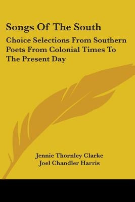 Songs Of The South: Choice Selections From Southern Poets From Colonial Times To The Present Day by Clarke, Jennie Thornley