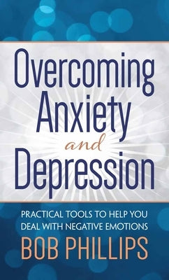 Overcoming Anxiety and Depression: Practical Tools to Help You Deal with Negative Emotions by Phillips, Bob