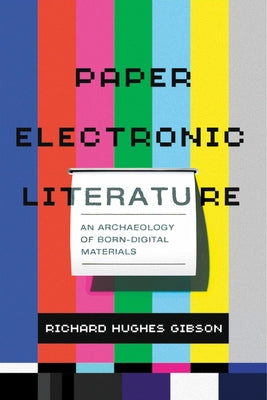 Paper Electronic Literature: An Archaeology of Born-Digital Materials by Gibson, Richard Hughes