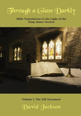 Through a Glass Darkly Volume 1 - Bible Translations in the Light of the King James Version (Color) by Jackson, David R.