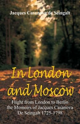 In London And Moscow: Flight from London to Berlin The Memoirs Of Jacques Casanova De Seingalt 1725-1798 by De Seingalt, Jacques Casanova