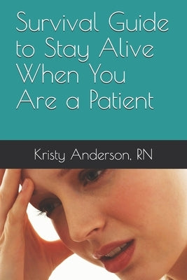 Survival Guide to Stay Alive When You Are a Patient by Anderson, Kristy Kalee