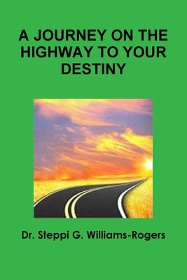 A Journey on the Highway to Your Destiny by Williams-Rogers, Steppi G.