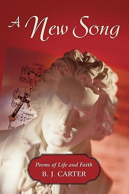A New Song: Poems of Life and Faith by Carter, B. J.