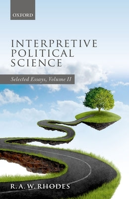 Interpretive Political Science: Selected Essays, Volume II by Rhodes, R. a. W.
