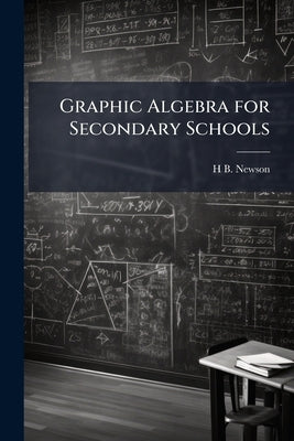 Graphic Algebra for Secondary Schools by Newson, H. B. 1860-1910