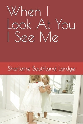 When I Look At You I See Me by Lardge, Sharlaine Southland